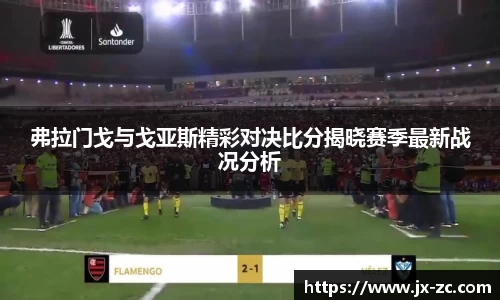 弗拉门戈与戈亚斯精彩对决比分揭晓赛季最新战况分析