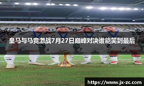 皇马与马竞激战7月27日巅峰对决谁能笑到最后