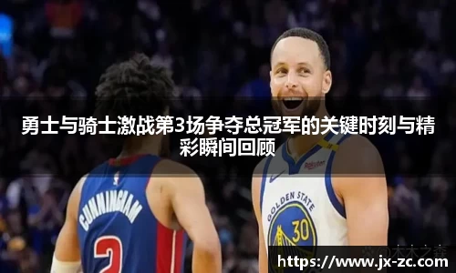 勇士与骑士激战第3场争夺总冠军的关键时刻与精彩瞬间回顾