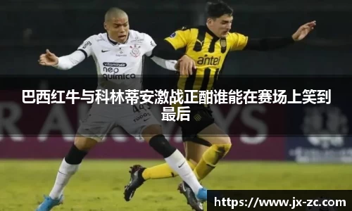 巴西红牛与科林蒂安激战正酣谁能在赛场上笑到最后
