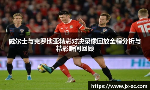 威尔士与克罗地亚精彩对决录像回放全程分析与精彩瞬间回顾