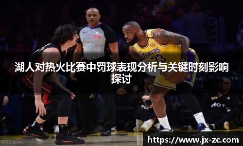 湖人对热火比赛中罚球表现分析与关键时刻影响探讨