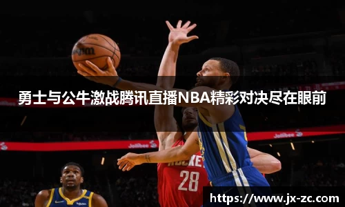 勇士与公牛激战腾讯直播NBA精彩对决尽在眼前